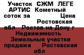 Участок, СЖМ, ЛЕГЕ АРТИС, Кометный, 5 соток за 2 600 000! › Цена ­ 2 600 000 - Ростовская обл., Ростов-на-Дону г. Недвижимость » Земельные участки продажа   . Ростовская обл.